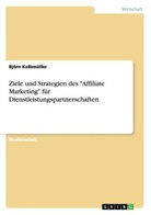 Björn Kolbmüller - Ziele und Strategien des "Affiliate Marketing" für Dienstleistungspartnerschaften
