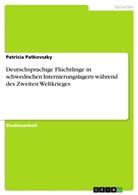 Patricia Patkovszky - Deutschsprachige Flüchtlinge in schwedischen Internierungslagern während des Zweiten Weltkrieges