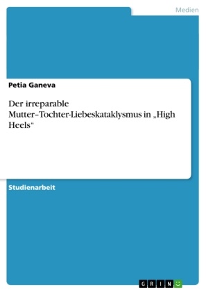 Petia Ganeva - Der irreparable Mutter-Tochter-Liebeskataklysmus in "High Heels"