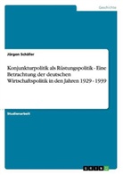 Jürgen Schäfer - Konjunkturpolitik als Rüstungspolitik - Eine Betrachtung der deutschen Wirtschaftspolitik in den Jahren 1929 - 1939