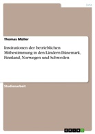 Thomas Müller - Institutionen der betrieblichen Mitbestimmung in den Ländern Dänemark, Finnland, Norwegen und Schweden