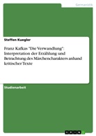 Steffen Kuegler - Franz Kafkas "Die Verwandlung": Interpretation der Erzählung und Betrachtung des Märchencharakters anhand kritischer Texte