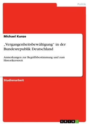 Michael Kunze - "Vergangenheitsbewältigung" in der Bundesrepublik Deutschland Anmerkungen zur Begriffsbestimmung und zum Historikerstreit