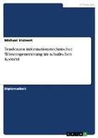 Michael Steinert - Tendenzen informationstechnischer Wissensgenerierung im schulischen Kontext