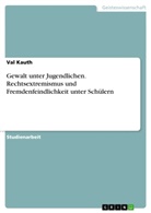 Val Kauth - Gewalt unter Jugendlichen - Rechtsextremismus und Fremdenfeindlichkeit unter Schülern
