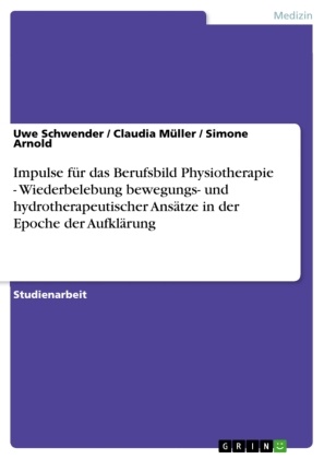Simon Arnold, Simone Arnold, Claudi Müller, Claudia Müller, Uw Schwender, … - Impulse für das Berufsbild Physiotherapie - Wiederbelebung bewegungs- und hydrotherapeutischer Ansätze in der Epoche der Aufklärung