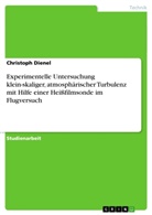 Christoph Dienel - Experimentelle Untersuchung klein-skaliger, atmosphärischer Turbulenz mit Hilfe einer Heißfilmsonde im Flugversuch