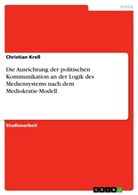 Christian Kreß - Die Ausrichtung der politischen Kommunikation an der Logik des Mediensystems nach dem Mediokratie-Modell