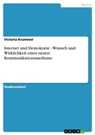 Victoria Krummel - Internet und Demokratie - Wunsch und Wirklichkeit eines neuen Kommunikationsmediums