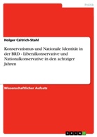 Holger Czitrich-Stahl - Konservatismus und Nationale Identität in der BRD - Liberalkonservative und Nationalkonservative in den achtziger Jahren