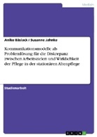 Anike Bäslack, Susanne Jahnke - Kommunikationsmodelle als Problemlösung für die Diskrepanz zwischen Arbeitszielen und Wirklichkeit der Pflege in der stationären Altenpflege