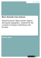 Marco A Caiza Andresen, Marco A. Caiza Andresen, Marco Alexander Caiza Andresen - Spatial locations: Maps, nations, regions and spatial segregation - Analyzed by the countries Germany, South Korea and Ecuador