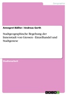 Annegre Bässler, Annegret Bäßler, Andrea Gerth, Andreas Gerth - Stadtgeographische Begehung der Innenstadt von Giessen - Einzelhandel und Stadtgenese
