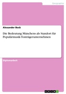 Alexander Bock - Die Bedeutung Münchens als Standort für Populärmusik-Tonträgerunternehmen