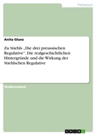 Anita Glunz - Zu Stiehls "Die drei preussischen Regulative". Die realgeschichtlichen Hintergründe und die Wirkung der Stiehlschen Regulative