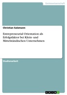 Christian Salzmann - Entrepreneurial Orientation als Erfolgsfaktor bei Klein- und Mittelständischen Unternehmen