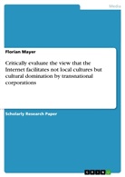 Florian Mayer - Critically evaluate the view that the Internet facilitates not local cultures but cultural domination by transnational corporations