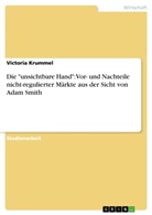 Victoria Krummel - Die "unsichtbare Hand": Vor- und Nachteile nicht-regulierter Märkte aus der Sicht von Adam Smith