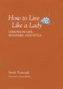 Sarah Tomczak,  Tomczak Sarah - How to Live Like a Lady - Lessons in Life, Manners, and Style
