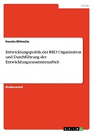 Kerstin Wittmütz - Entwicklungspolitik der BRD: Organisation und Durchführung der Entwicklungszusammenarbeit