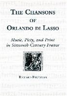 Richard Freedman - The Chansons of Orlando di Lasso and Their Prote - Music, Piety, and Print in Sixteenth-Century France
