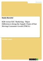 Hauke Barschel - B2B versus B2C Marketing - Major Differences Along the Supply Chain of Fast Moving Consumer Goods (FMCG)