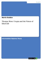 Martin Bodden - Thomas More: Utopia and the Vision of Ideal Life