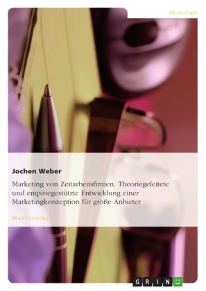 Jochen Weber - Marketing von Zeitarbeitsfirmen. Theoriegeleitete und empiriegestützte Entwicklung einer Marketingkonzeption für große Anbieter