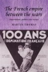 Martin Thomas - French Empire Between the Wars