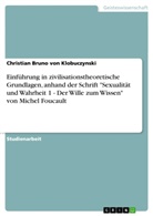 Christian Br. von Klobuczynski, Christian Bruno von Klobuczynski, Christian Bruno von Klobuczynski - Einführung in zivilisationstheoretische Grundlagen, anhand der Schrift "Sexualität und Wahrheit 1 - Der Wille zum Wissen" von Michel Foucault