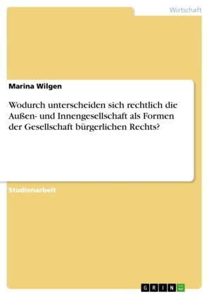 Marina Wilgen - Wodurch unterscheiden sich rechtlich die Außen- und Innengesellschaft als Formen der Gesellschaft bürgerlichen Rechts?