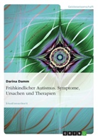 Darina Damm - Frühkindlicher Autismus. Symptome, Ursachen und Therapien