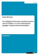 Dennis Wortmann - Die didaktisch fokussierte Implementation nach K. Wilbers vor dem Hintergrund gängiger Implementationsstrategien
