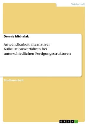 Dennis Michalak - Anwendbarkeit alternativer Kalkulationsverfahren bei unterschiedlichen Fertigungsstrukturen