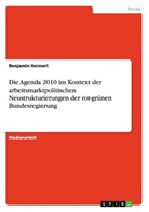 Benjamin Heimerl - Die Agenda 2010 im Kontext der arbeitsmarktpolitischen Neustrukturierungen der rot-grünen Bundesregierung
