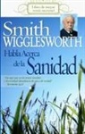 Smith Wigglesworth - Smith Wigglesworth Habla Acerca de La Sanidad