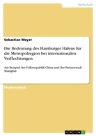 Sebastian Meyer - Die Bedeutung des Hamburger Hafens für die Metropolregion Hamburg unter besonderer Berücksichtigung internationaler Verflechtungen am Beispiel der Volksrepublik China und der Partnerstadt Shanghai