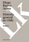 Diego Barros Arana - Historia General de Chile I
