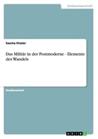 Sascha Hissler - Das Militär in der Postmoderne - Elemente des Wandels