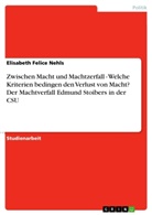 Elisabeth Felice Nehls - Zwischen Macht und Machtzerfall - Welche Kriterien bedingen den Verlust von Macht? Der Machtverfall Edmund Stoibers in der CSU