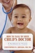 Christopher M Johnson, Christopher M. Johnson - How to Talk to Your Child''s Doctor A Handbook for Parents