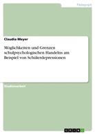 Claudia Meyer - Möglichkeiten und Grenzen schulpsychologischen Handelns am Beispiel von Schülerdepressionen