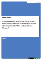 Ulrike Häßler - The relationship between writing, gender relations and sexuality in modernist fiction with reference to "Mrs. Dalloway" and "Ulysses"