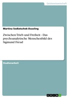 Martina Sedlatschek-Dussling - Zwischen Trieb und Freiheit - Das psychoanalytische Menschenbild des Sigmund Freud