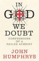 John Humphrys - In God We Doubt Confessions of a Failed Atheist