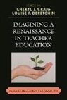 Chery J./ Deretchin Craig, Cheryl J. Deretchin Craig, Cheryl Craig, Cheryl J Craig, Cheryl J. Craig, Louise Deretchin... - Imagining a Renaissance in Teacher Education