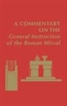 Edward (EDT)/ Mitchell Foley, Edward Foley, Nathan D Mitchell, Nathan D. Mitchell, Joanne M Pierce, Joanne M. Pierce - A Commentary on the General Instruction of the Roman Missal