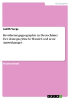 Judith Varga - Bevölkerungsgeographie in Deutschland. Der demographische Wandel und seine Auswirkungen