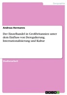 Andreas Hermanns - Der Einzelhandel in Großbritannien unter dem Einfluss von Deregulierung, Internationalisierung und Kultur