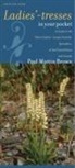 Paul Martin Brown - Ladies'-Tresses in Your Pocket: A Guide to the Native Ladies'-Tresses Orchids, Spiranthes, of the United States and Canada